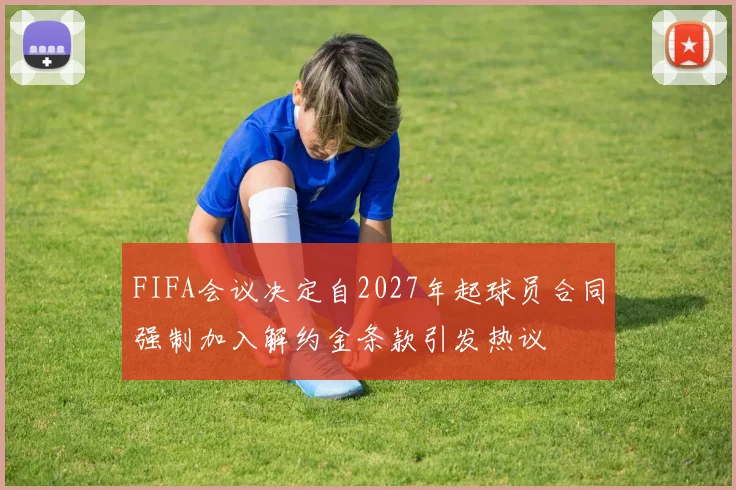 FIFA会议决定自2027年起球员合同强制加入解约金条款引发热议