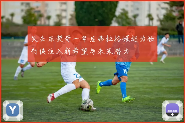 失去东契奇一年后弗拉格崛起为独行侠注入新希望与未来潜力