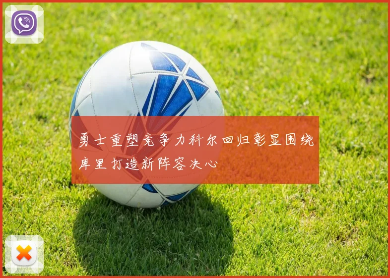 勇士重塑竞争力科尔回归彰显围绕库里打造新阵容决心